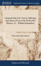 Journal of the Life, Travels, Sufferings, and Labour of Love in the Work of the Ministry, of ... William Edmundson,