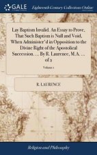 Lay Baptism Invalid. An Essay to Prove, That Such Baptism is Null and Void, When Administer'd in Opposition to the Divine Right of the Apostolical Suc