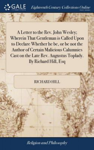 Letter to the Rev. John Wesley; Wherein That Gentleman Is Called Upon to Declare Whether He Be, or Be Not the Author of Certain Malicious Calumnies Ca