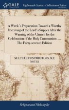 Week's Preparation Toward a Worthy Receiving of the Lord's Supper After the Warning of the Church for the Celebration of the Holy Communion. ... the F