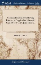 Sermon Preach'd at the Morning Exercise, at Cripple-Gate, about the Year, 1660. by ... Dr. John Tillotson,