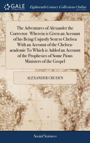 Adventures of Alexander the Corrector. Wherein Is Given an Account of His Being Unjustly Sent to Chelsea with an Account of the Chelsea-Academie to Wh