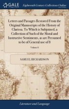 Letters and Passages Restored from the Original Manuscripts of the History of Clarissa. to Which Is Subjoined, a Collection of Such of the Moral and I