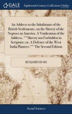 Address to the Inhabitants of the British Settlements, on the Slavery of the Negroes in America. A Vindication of the Address, Slavery not Forbidden i