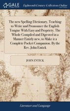new Spelling Dictionary, Teaching to Write and Pronounce the English Tongue With Easy and Propriety. The Whole Compiled and Digested in a Manner Entir