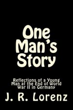 One Man's Story: Reflections of a Young Man at the End of World War II in Germany