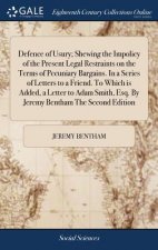 Defence of Usury; Shewing the Impolicy of the Present Legal Restraints on the Terms of Pecuniary Bargains. In a Series of Letters to a Friend. To Whic