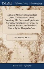 Authentic Memoirs of Captain Paul Jones, the American Corsair. Containing, His Numerous Exploits, and Surprizing Revolutions of Fortune in England, Sc