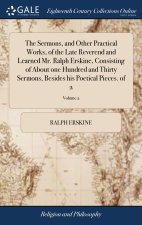 Sermons, and Other Practical Works, of the Late Reverend and Learned Mr. Ralph Erskine, Consisting of About one Hundred and Thirty Sermons, Besides hi