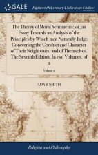 Theory of Moral Sentiments; Or, an Essay Towards an Analysis of the Principles by Which Men Naturally Judge Concerning the Conduct and Character of Th