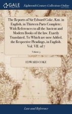 Reports of Sir Edward Coke, Knt. in English, in Thirteen Parts Complete; With References to All the Ancient and Modern Books of the Law. Exactly Trans