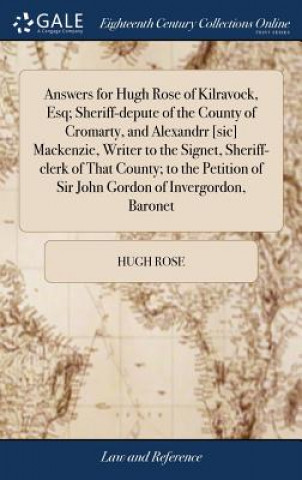 Answers for Hugh Rose of Kilravock, Esq; Sheriff-Depute of the County of Cromarty, and Alexandrr [sic] Mackenzie, Writer to the Signet, Sheriff-Clerk