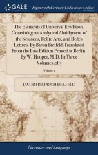 Elements of Universal Erudition. Containing an Analytical Abridgment of the Sciences, Polite Arts, and Belles Lettres. By Baron Bielfeld, Translated F