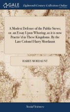 Modest Defence of the Public Stews; Or, an Essay Upon Whoring, as It Is Now Practis'd in These Kingdoms. by the Late Colonel Harry Mordaunt