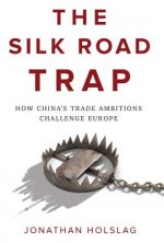 Silk Road Trap, How China's Trade Ambitions Challenge Europe