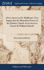 Free Answer to Dr. Middleton's Free Inquiry Into the Miraculous Powers of the Primitive Church. in a Letter to a Friend. by William Dodwell,