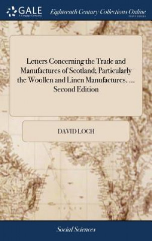 Letters Concerning the Trade and Manufactures of Scotland; Particularly the Woollen and Linen Manufactures. ... Second Edition