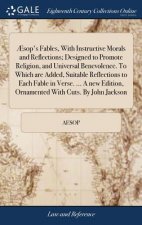 sop's Fables, with Instructive Morals and Reflections; Designed to Promote Religion, and Universal Benevolence. to Which Are Added, Suitable Reflectio