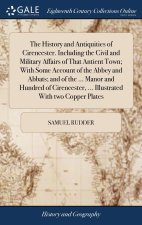 History and Antiquities of Cirencester. Including the Civil and Military Affairs of That Antient Town; With Some Account of the Abbey and Abbats; and