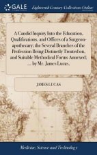 Candid Inquiry Into the Education, Qualifications, and Offices of a Surgeon-Apothecary; The Several Branches of the Profession Being Distinctly Treate