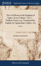 Civil History of the Kingdom of Naples. In two Volumes. Vol. I. ... Publish'd Anno 1723. Translated Into English, by Captain James Ogilvie. of 2; Volu