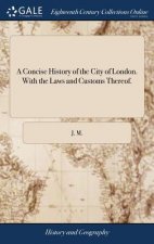 Concise History of the City of London. With the Laws and Customs Thereof.