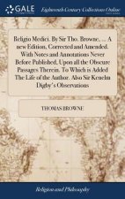 Religio Medici. by Sir Tho. Browne, ... a New Edition, Corrected and Amended. with Notes and Annotations Never Before Published, Upon All the Obscure