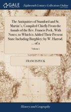 Antiquities of Stamford and St. Martin's, Compiled Chiefly From the Annals of the Rev. Francis Peck, With Notes; to Which is Added Their Present State