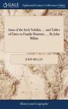 Arms of the Irish Nobility. ... and Tables of Dates to Family Honours, ... by John Millan
