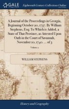 Journal of the Proceedings in Georgia, Beginning October 20, 1737. by William Stephens, Esq; To Which Is Added, a State of That Province, as Attested