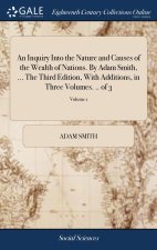 Inquiry Into the Nature and Causes of the Wealth of Nations. By Adam Smith, ... The Third Edition, With Additions, in Three Volumes. .. of 3; Volume 1