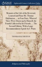 Memoirs of the Life of the Reverend, Learned and Pious Mr. Thomas Halyburton, ... in Four Parts. Whereof Three Were Drawn Up by Himself, the Fourth Co