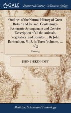 Outlines of the Natural History of Great Britain and Ireland. Containing a Systematic Arrangement and Concise Description of all the Animals, Vegetabl