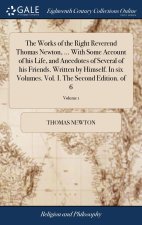 Works of the Right Reverend Thomas Newton, ... With Some Account of his Life, and Anecdotes of Several of his Friends. Written by Himself. In six Volu
