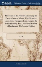 Sense of the People Concerning the Present State of Affairs. with Remarks Upon Some Passages of Our Own and the Roman History. in a Letter to a Member