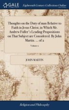 Thoughts on the Duty of Man Relative to Faith in Jesus Christ; In Which Mr. Andrew Fuller's Leading Propositions on That Subject Are Considered. by Jo