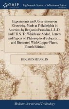 Experiments and Observations on Electricity, Made at Philadelphia in America, by Benjamin Franklin, L.L.D. and F.R.S. to Which Are Added, Letters and