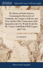 History of South America. Containing the Discoveries of Columbus, the Conquest of Mexico and Peru, and the Other Transactions of the Spaniards in the