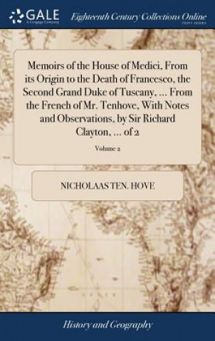 Memoirs of the House of Medici, from Its Origin to the Death of Francesco, the Second Grand Duke of Tuscany, ... from the French of Mr. Tenhove, with