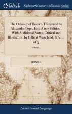 Odyssey of Homer. Translated by Alexander Pope, Esq. a New Edition, with Additional Notes, Critical and Illustrative, by Gilbert Wakefield, B.A. ... o