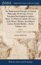 Mathematical Principles of Natural Philosophy. By Sir Isaac Newton. Translated Into English by Andrew Motte. To Which are Added, The Laws of the Moon'