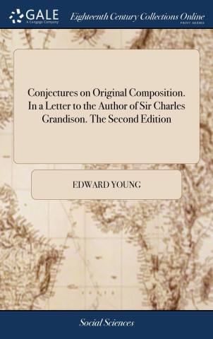 Conjectures on Original Composition. In a Letter to the Author of Sir Charles Grandison. The Second Edition