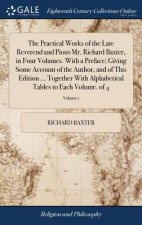 Practical Works of the Late Reverend and Pious Mr. Richard Baxter, in Four Volumes. With a Preface; Giving Some Account of the Author, and of This Edi