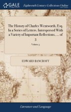 History of Charles Wentworth, Esq. In a Series of Letters. Interspersed With a Variety of Important Reflections, ... of 3; Volume 3