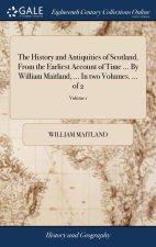 History and Antiquities of Scotland, From the Earliest Account of Time ... By William Maitland, ... In two Volumes. ... of 2; Volume 1