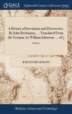 History of Inventions and Discoveries. By John Beckmann, ... Translated From the German, by William Johnston. ... of 3; Volume 1