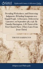 Prevailing Wickedness, and Distressing Judgments, Ill-boding Symptoms on a Stupid People. A Discourse, Delivered at Lancaster, on September 5th, 1756.