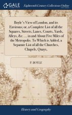 Boyle's View of London, and its Environs; or, a Complete List of all the Squares, Streets, Lanes, Courts, Yards, Alleys, &c. ... in and About Five Mil