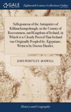 Syllegomena of the Antiquities of Killmackumpshaugh, in the County of Roscommon, and Kingdom of Ireland, in Which It Is Clearly Proved That Ireland Wa