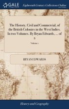 History, Civil and Commercial, of the British Colonies in the West Indies. In two Volumes. By Bryan Edwards, ... of 2; Volume 1